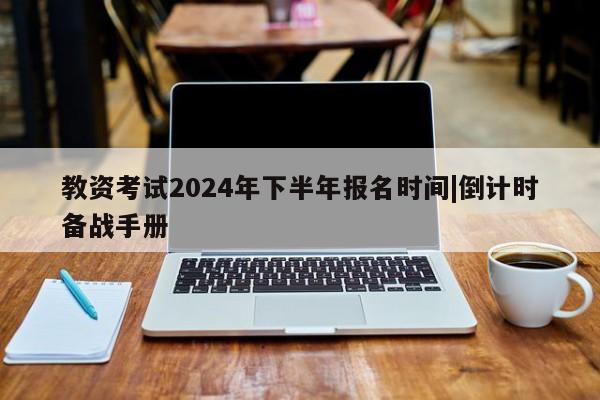教资考试2024年下半年报名时间|倒计时备战手册