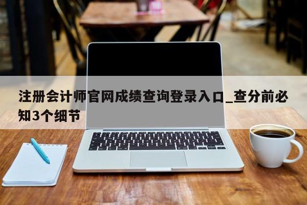 注册会计师官网成绩查询登录入口_查分前必知3个细节