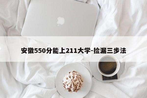 安徽550分能上211大学-捡漏三步法