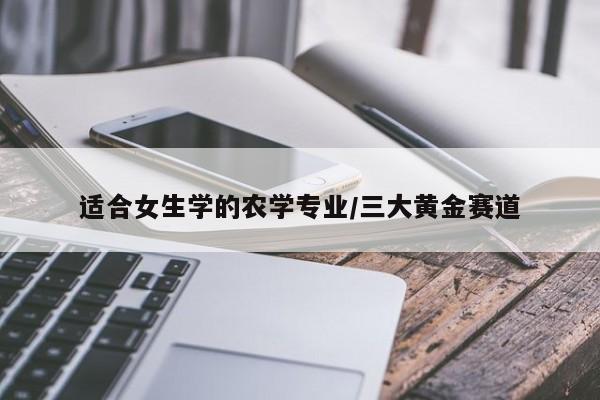 适合女生学的农学专业/三大黄金赛道