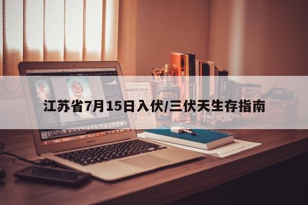 江苏省7月15日入伏/三伏天生存指南