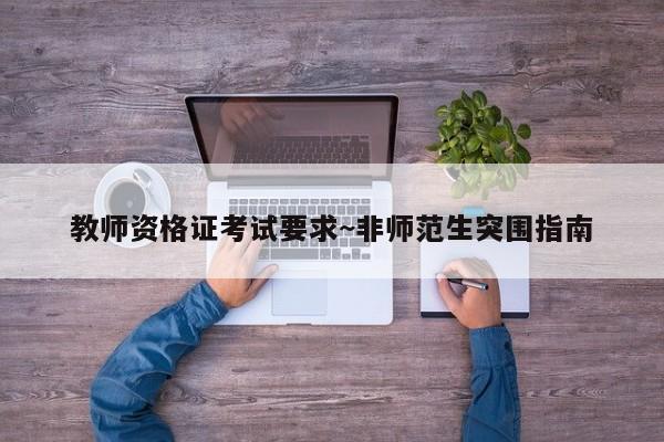 教师资格证考试要求~非师范生突围指南