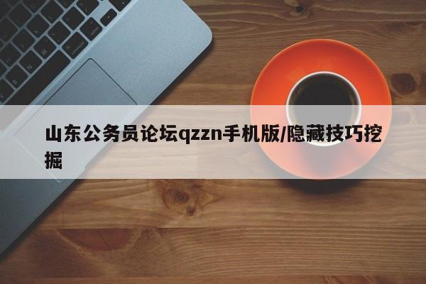 山东公务员论坛qzzn手机版/隐藏技巧挖掘