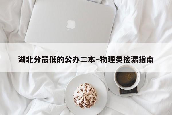 湖北分最低的公办二本~物理类捡漏指南