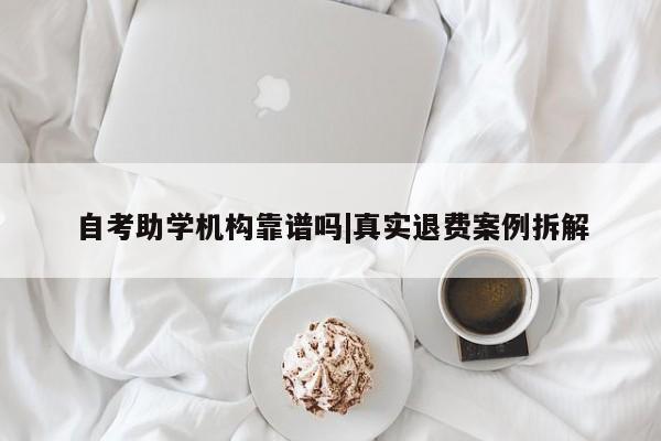 自考助学机构靠谱吗|真实退费案例拆解