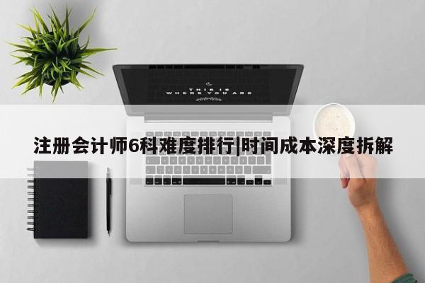 注册会计师6科难度排行|时间成本深度拆解