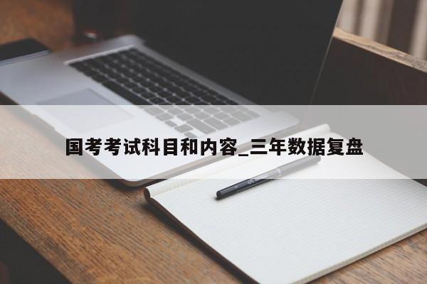国考考试科目和内容_三年数据复盘