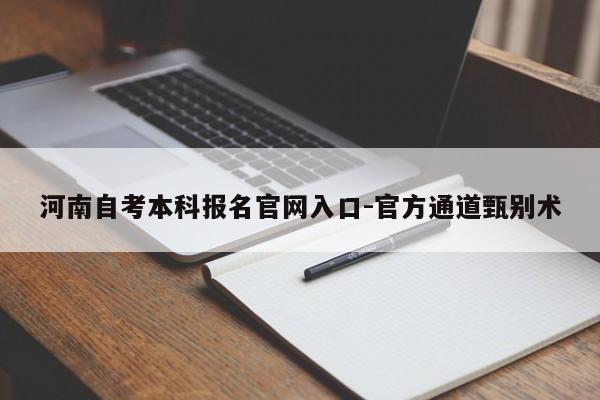 河南自考本科报名官网入口-官方通道甄别术