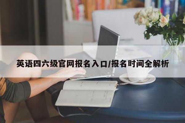 英语四六级官网报名入口/报名时间全解析
