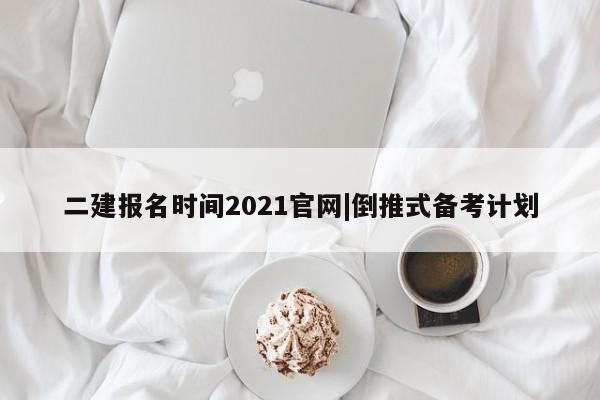 二建报名时间2021官网|倒推式备考计划