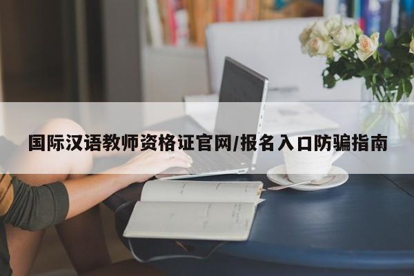 国际汉语教师资格证官网/报名入口防骗指南