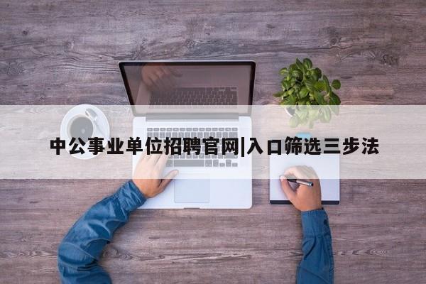 中公事业单位招聘官网|入口筛选三步法