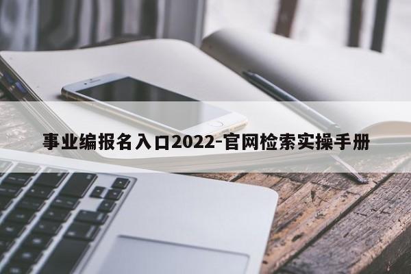 事业编报名入口2022-官网检索实操手册