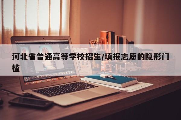 河北省普通高等学校招生/填报志愿的隐形门槛