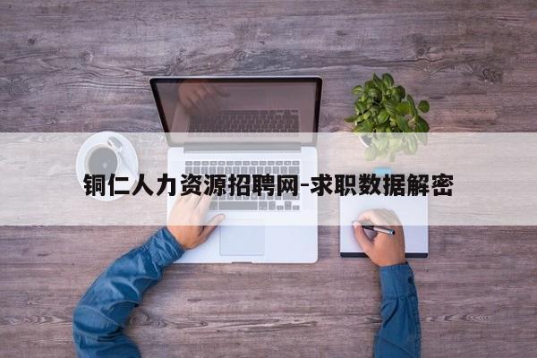 铜仁人力资源招聘网-求职数据解密