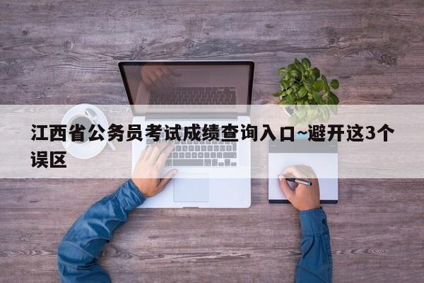 江西省公务员考试成绩查询入口~避开这3个误区