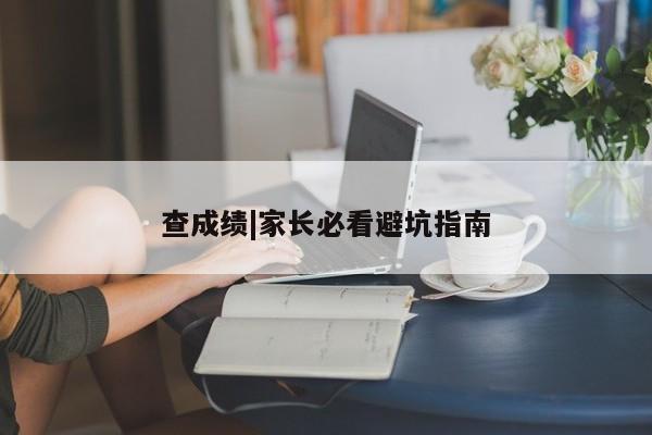 查成绩|家长必看避坑指南