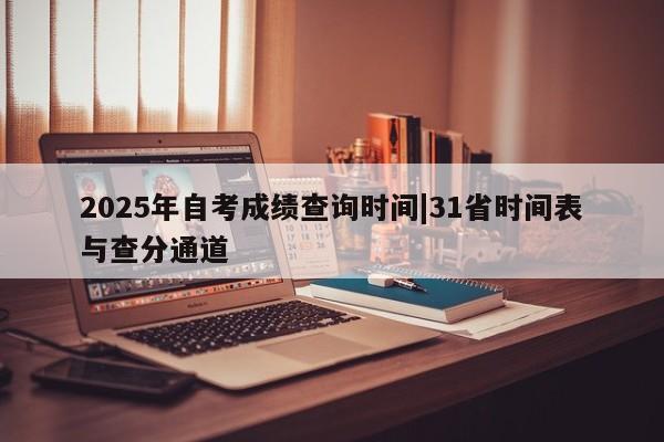 2025年自考成绩查询时间|31省时间表与查分通道
