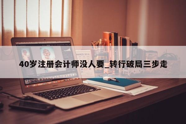 40岁注册会计师没人要_转行破局三步走
