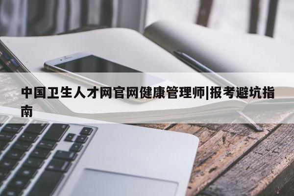 中国卫生人才网官网健康管理师|报考避坑指南