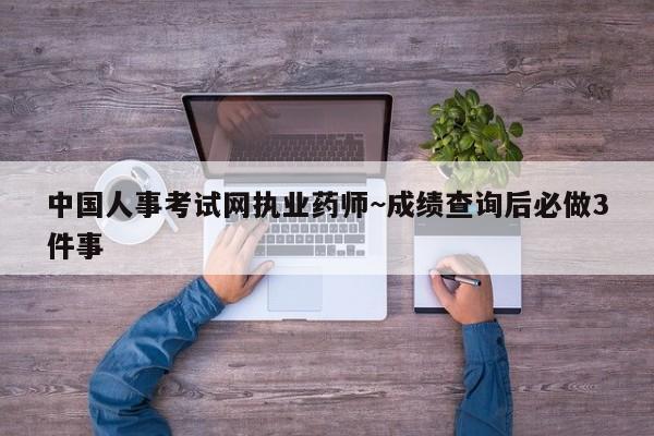 中国人事考试网执业药师~成绩查询后必做3件事