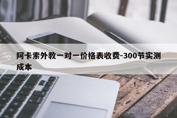 阿卡索外教一对一价格表收费-300节实测成本