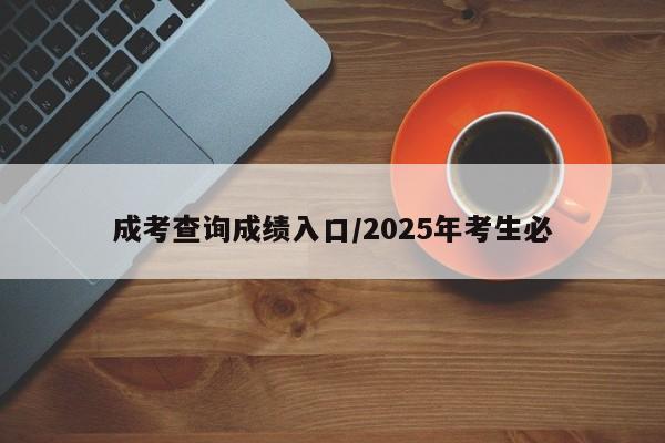 成考查询成绩入口/2025年考生必