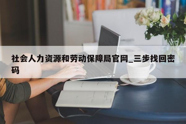 社会人力资源和劳动保障局官网_三步找回密码
