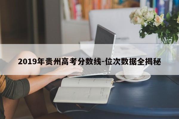 2019年贵州高考分数线-位次数据全揭秘