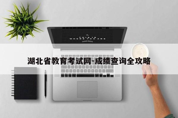湖北省教育考试网-成绩查询全攻略