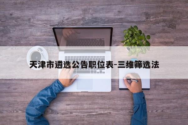 天津市遴选公告职位表-三维筛选法