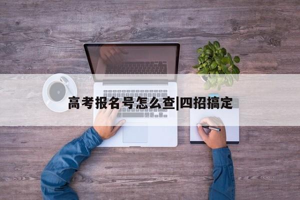 高考报名号怎么查|四招搞定