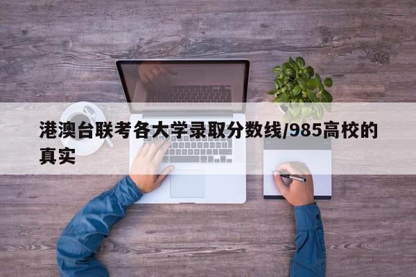 港澳台联考各大学录取分数线/985高校的真实