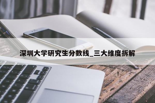 深圳大学研究生分数线_三大维度拆解