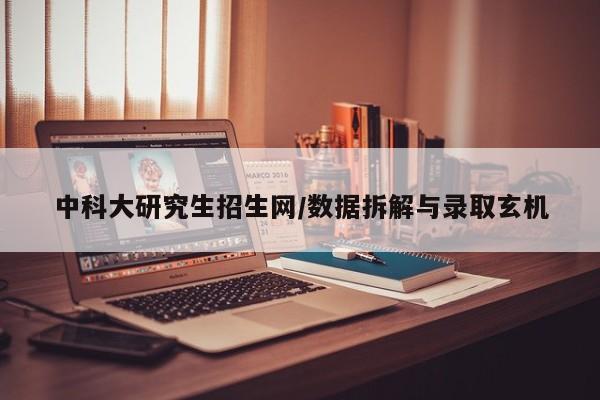 中科大研究生招生网/数据拆解与录取玄机