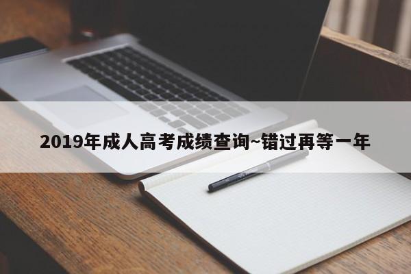 2019年成人高考成绩查询~错过再等一年