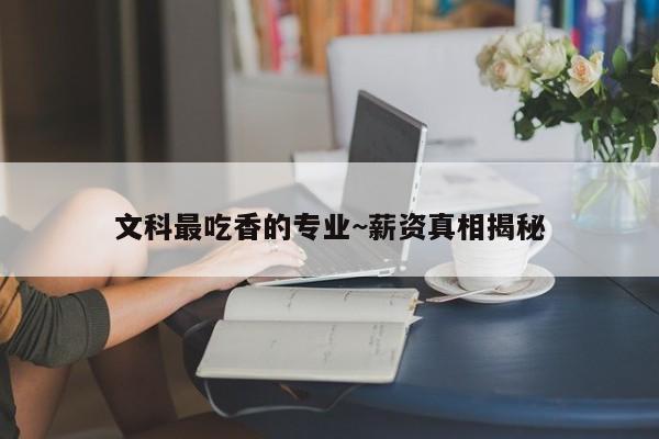 文科最吃香的专业~薪资真相揭秘