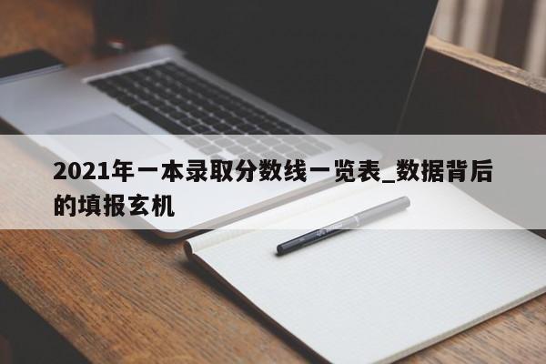 2021年一本录取分数线一览表_数据背后的填报玄机