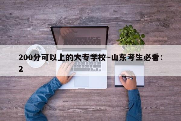 200分可以上的大专学校~山东考生必看:2