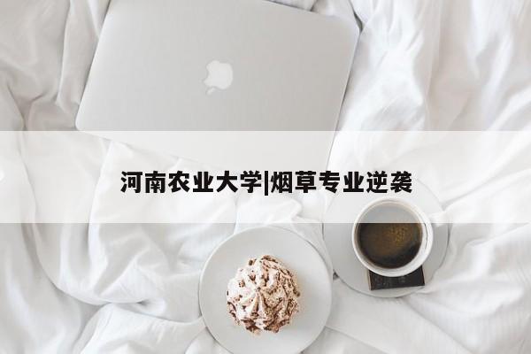 河南农业大学|烟草专业逆袭