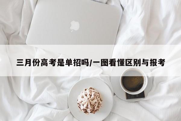 三月份高考是单招吗/一图看懂区别与报考