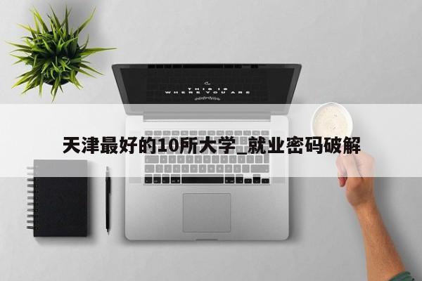 天津最好的10所大学_就业密码破解