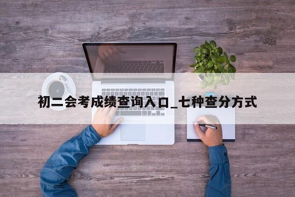 初二会考成绩查询入口_七种查分方式
