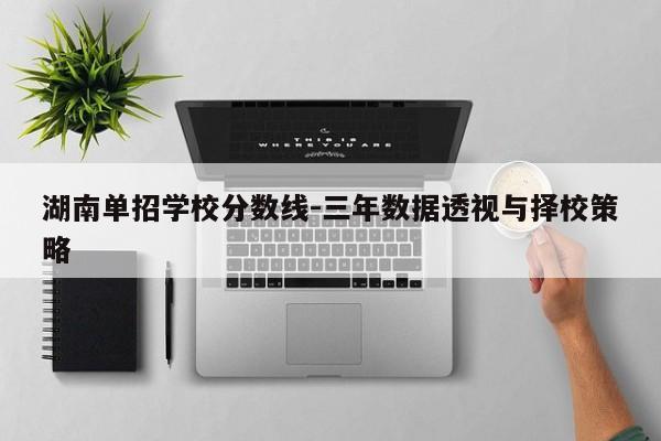 湖南单招学校分数线-三年数据透视与择校策略