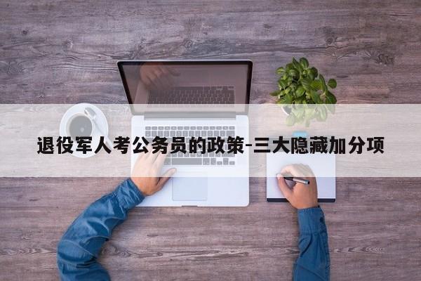 退役军人考公务员的政策-三大隐藏加分项