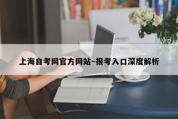 上海自考网官方网站~报考入口深度解析