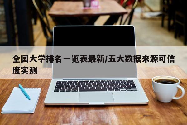 全国大学排名一览表最新/五大数据来源可信度实测