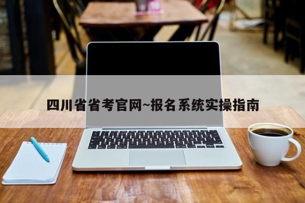 四川省省考官网~报名系统实操指南