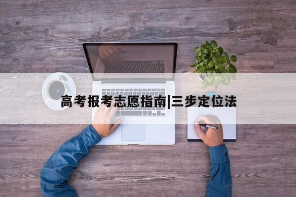 高考报考志愿指南|三步定位法