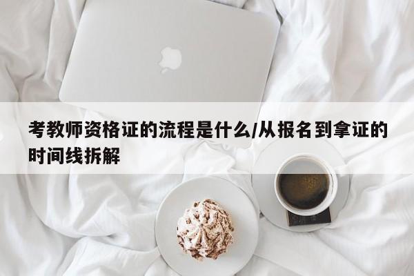 考教师资格证的流程是什么/从报名到拿证的时间线拆解